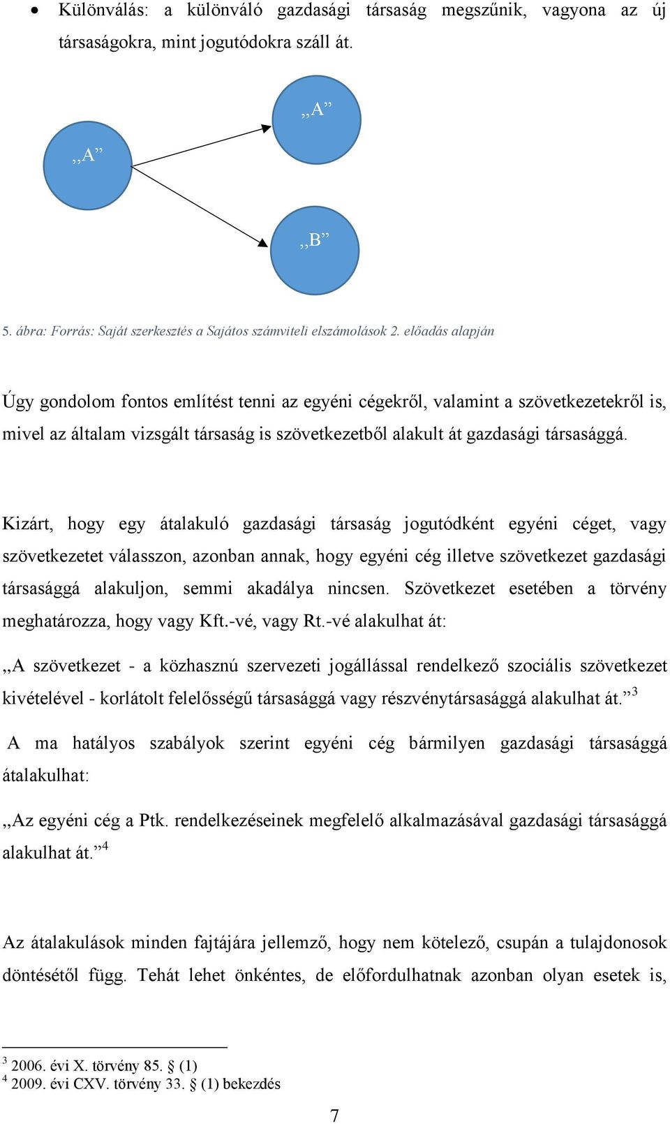 Kizárt, hogy egy átalakuló gazdasági társaság jogutódként egyéni céget, vagy szövetkezetet válasszon, azonban annak, hogy egyéni cég illetve szövetkezet gazdasági társasággá alakuljon, semmi akadálya