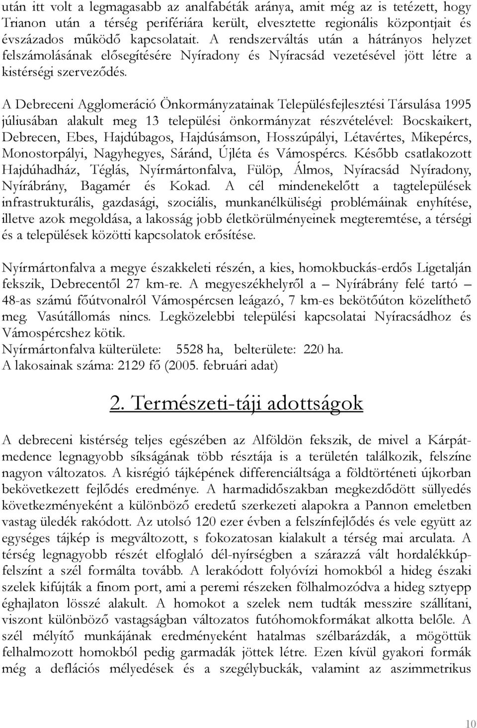 A Debreceni Agglomeráció Önkormányzatainak Településfejlesztési Társulása 1995 júliusában alakult meg 13 települési önkormányzat részvételével: Bocskaikert, Debrecen, Ebes, Hajdúbagos, Hajdúsámson,