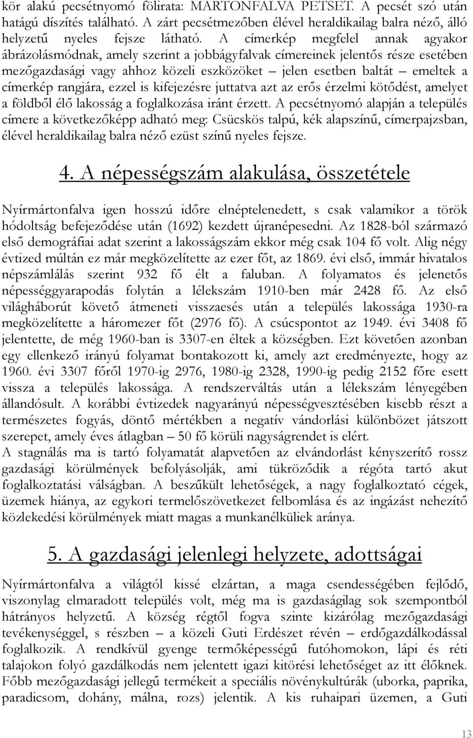 rangjára, ezzel is kifejezésre juttatva azt az erős érzelmi kötődést, amelyet a földből élő lakosság a foglalkozása iránt érzett.