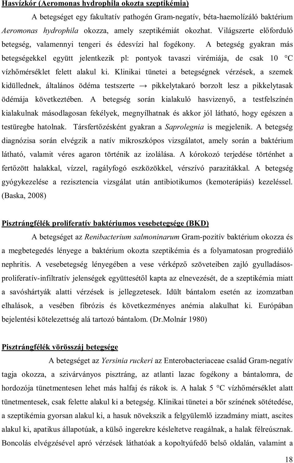 A betegség gyakran más betegségekkel együtt jelentkezik pl: pontyok tavaszi virémiája, de csak 10 C vízhőmérséklet felett alakul ki.