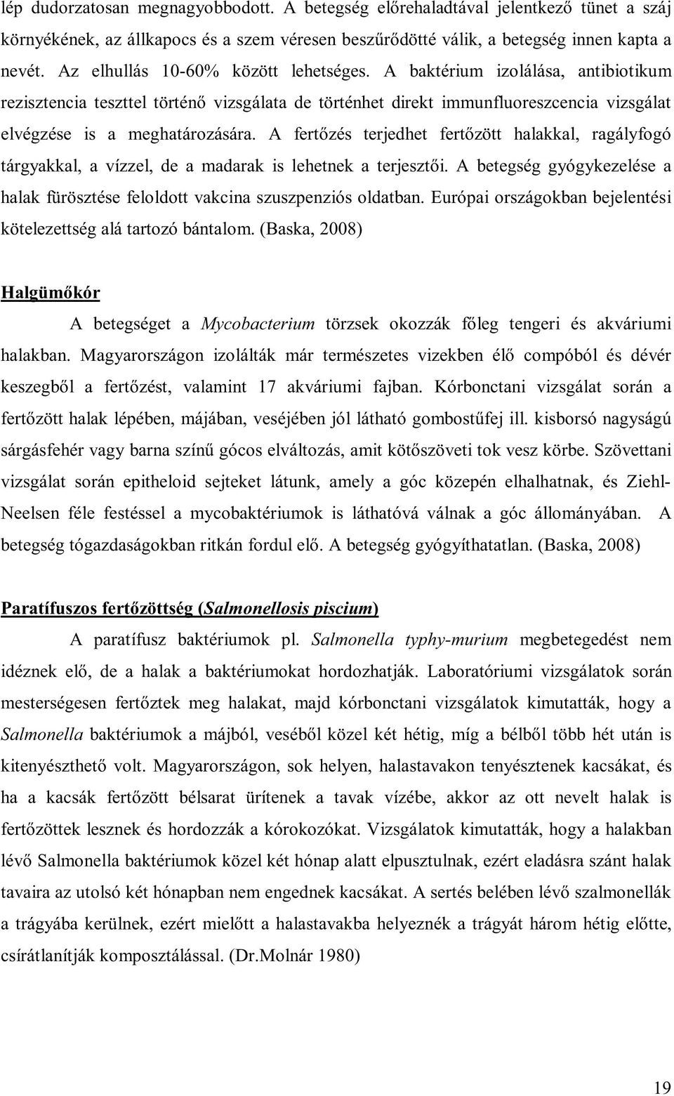 A fertőzés terjedhet fertőzött halakkal, ragályfogó tárgyakkal, a vízzel, de a madarak is lehetnek a terjesztői. A betegség gyógykezelése a halak fürösztése feloldott vakcina szuszpenziós oldatban.