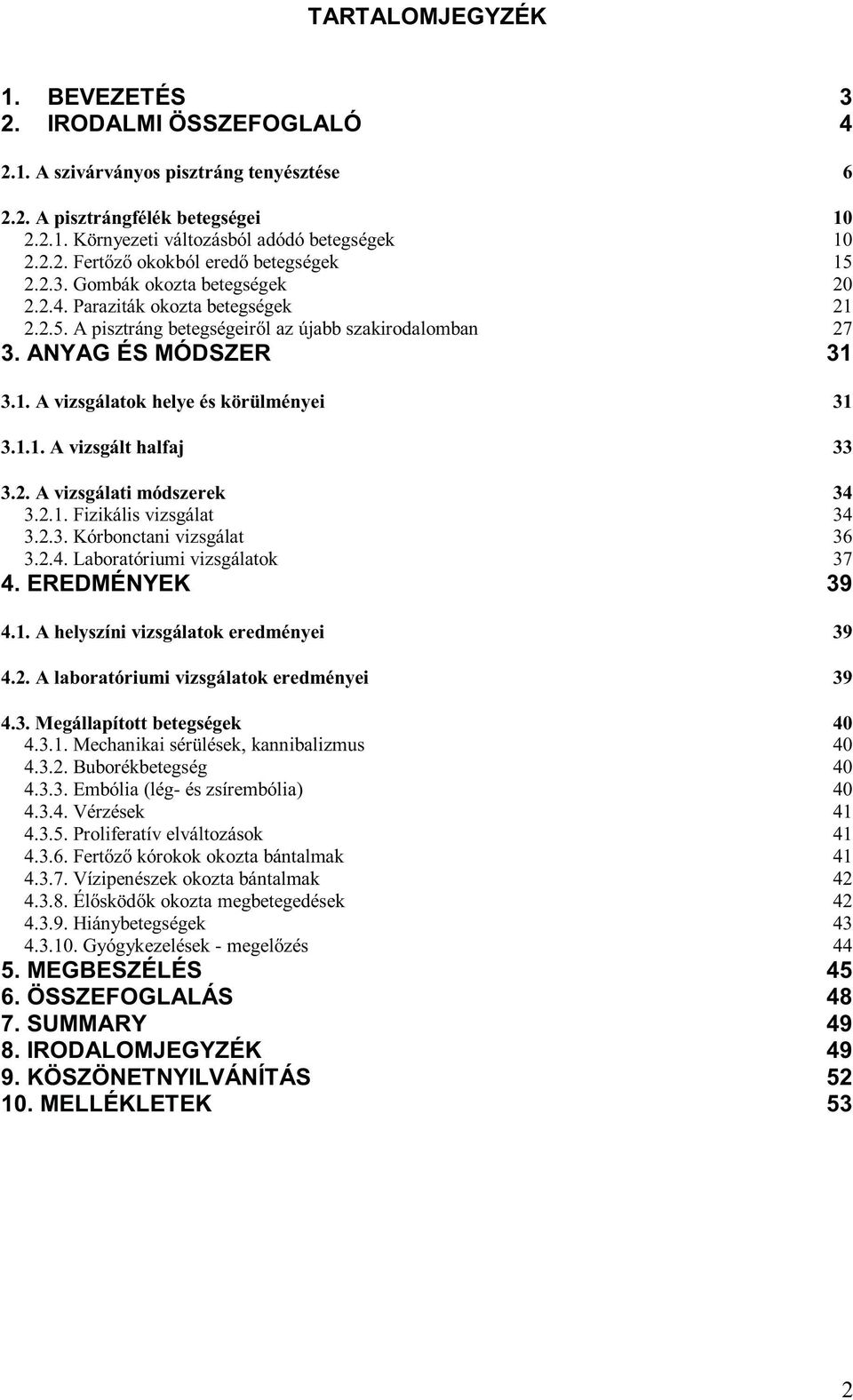 1.1. A vizsgált halfaj 33 3.2. A vizsgálati módszerek 34 3.2.1. Fizikális vizsgálat 34 3.2.3. Kórbonctani vizsgálat 36 3.2.4. Laboratóriumi vizsgálatok 37 4. EREDMÉNYEK 39 4.1. A helyszíni vizsgálatok eredményei 39 4.