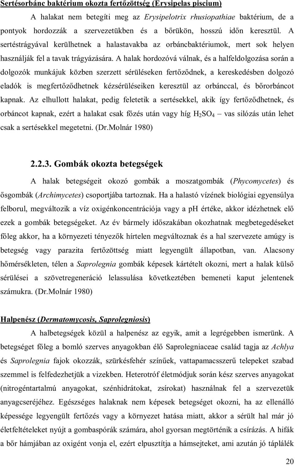 A halak hordozóvá válnak, és a halfeldolgozása során a dolgozók munkájuk közben szerzett sérüléseken fertőződnek, a kereskedésben dolgozó eladók is megfertőződhetnek kézsérüléseiken keresztül az