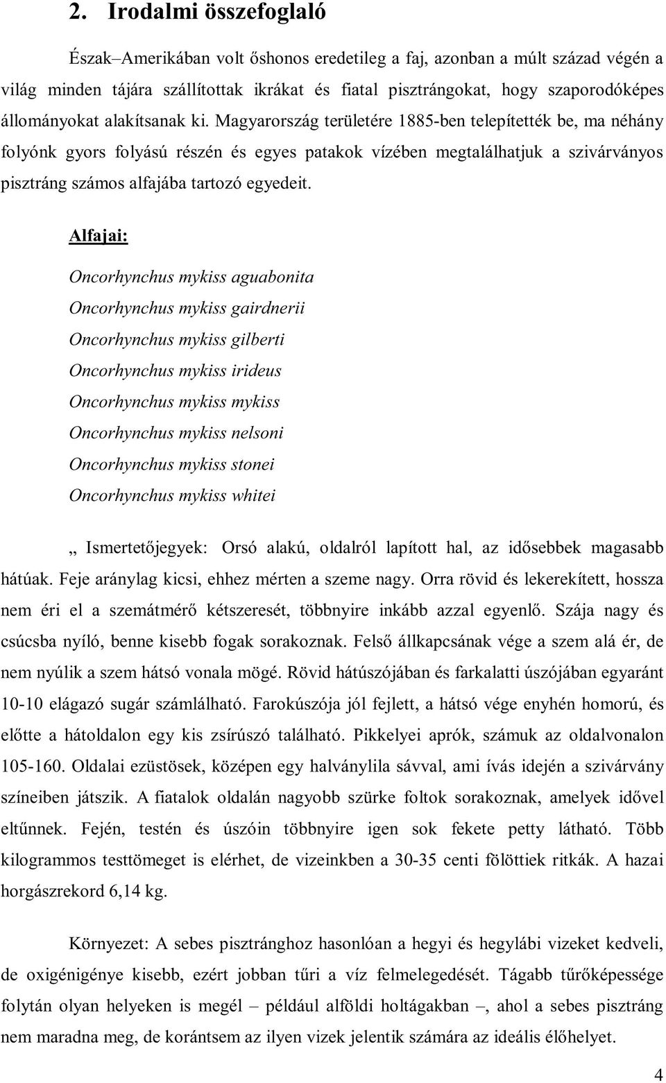 Magyarország területére 1885-ben telepítették be, ma néhány folyónk gyors folyású részén és egyes patakok vízében megtalálhatjuk a szivárványos pisztráng számos alfajába tartozó egyedeit.