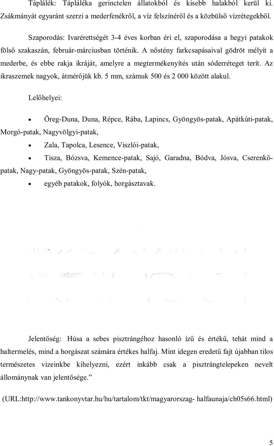 A nőstény farkcsapásaival gödröt mélyít a mederbe, és ebbe rakja ikráját, amelyre a megtermékenyítés után sóderréteget terít. Az ikraszemek nagyok, átmérőjük kb.