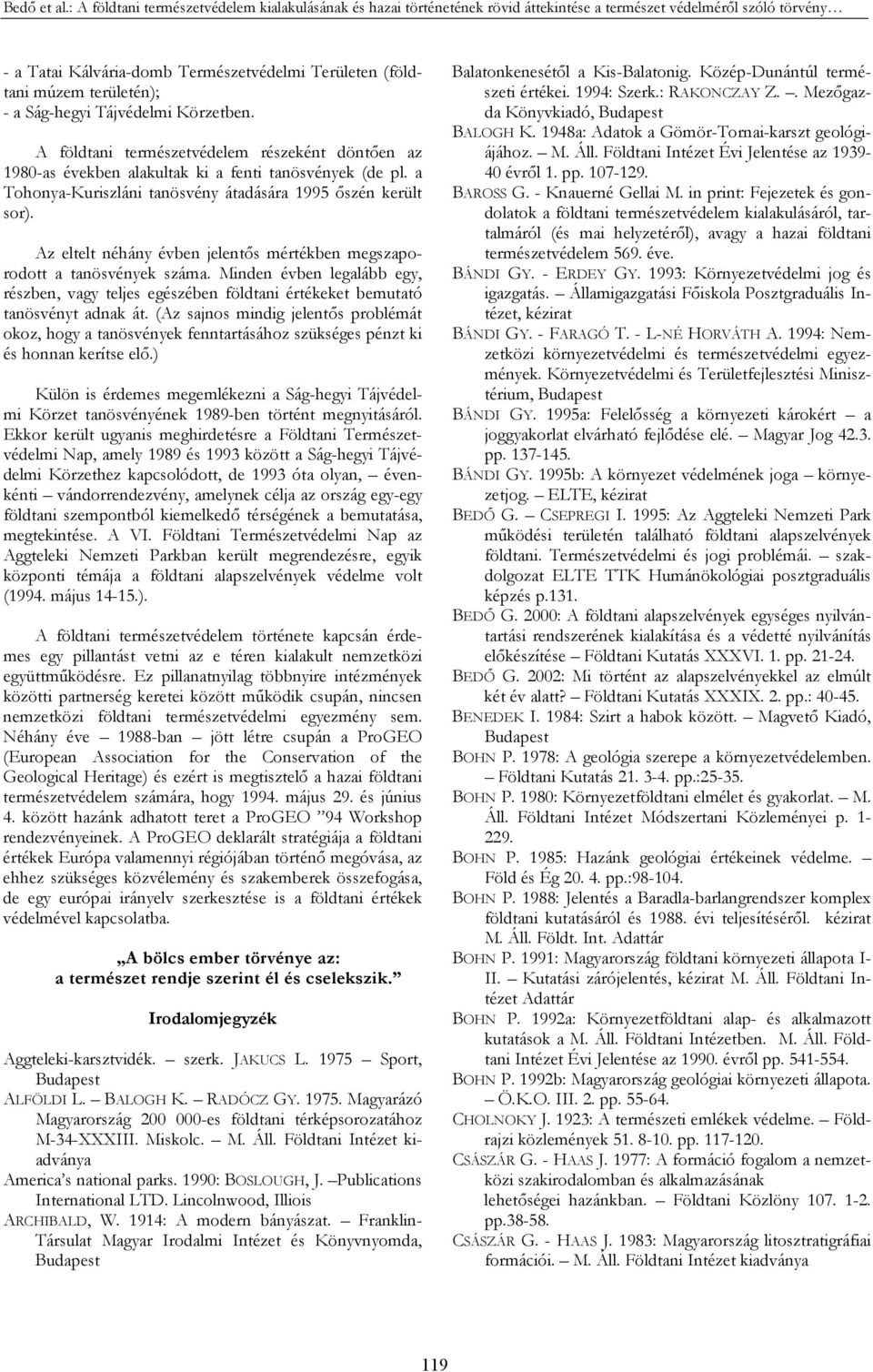 területén); - a Ság-hegyi Tájvédelmi Körzetben. A földtani természetvédelem részeként döntően az 1980-as években alakultak ki a fenti tanösvények (de pl.