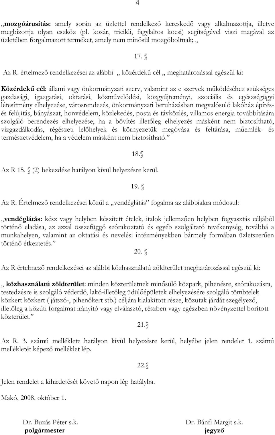 értelmező rendelkezései az alábbi közérdekű cél meghatározással egészül ki: Közérdekű cél: állami vagy önkormányzati szerv, valamint az e szervek működéséhez szükséges gazdasági, igazgatási,