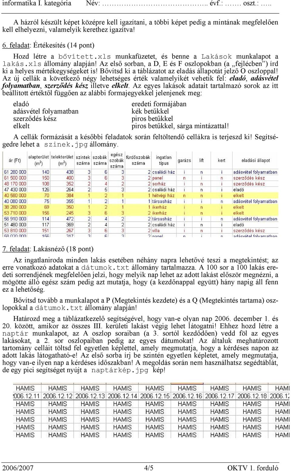 Az első sorban, a D, E és F oszlopokban (a fejlécben ) írd ki a helyes mértékegységeket is! Bővítsd ki a táblázatot az eladás állapotát jelző O oszloppal!