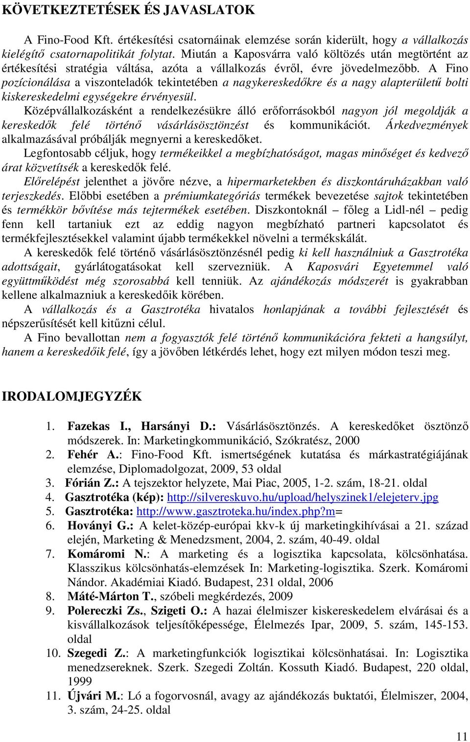 A Fino pozícionálása a viszonteladók tekintetében a nagykereskedőkre és a nagy alapterületű bolti kiskereskedelmi egységekre érvényesül.