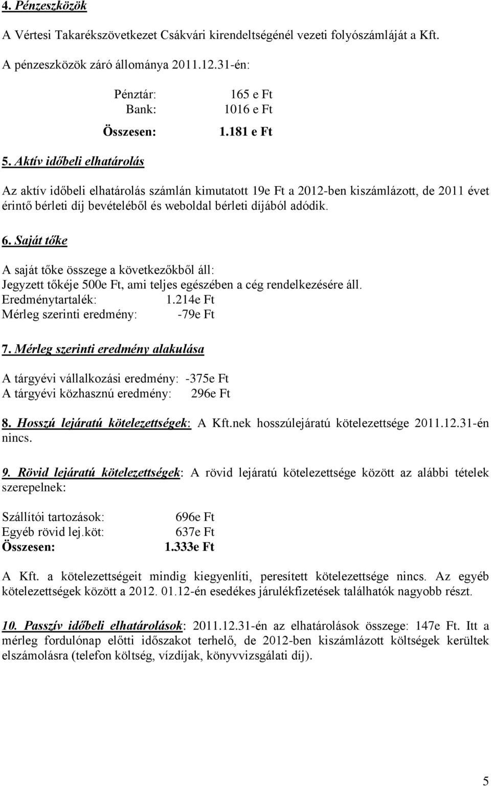 Saját tőke A saját tőke összege a következőkből áll: Jegyzett tőkéje 500e Ft, ami teljes egészében a cég rendelkezésére áll. Eredménytartalék: 1.214e Ft Mérleg szerinti eredmény: -79e Ft 7.