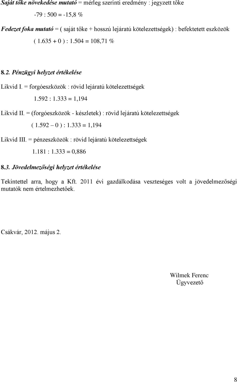 = (forgóeszközök - készletek) : rövid lejáratú kötelezettségek ( 1.592 0 ) : 1.333 = 1,194 Likvid III. = pénzeszközök : rövid lejáratú kötelezettségek 1.181 : 1.333 = 0,886 8.3. Jövedelmezőségi helyzet értékelése Tekintettel arra, hogy a Kft.