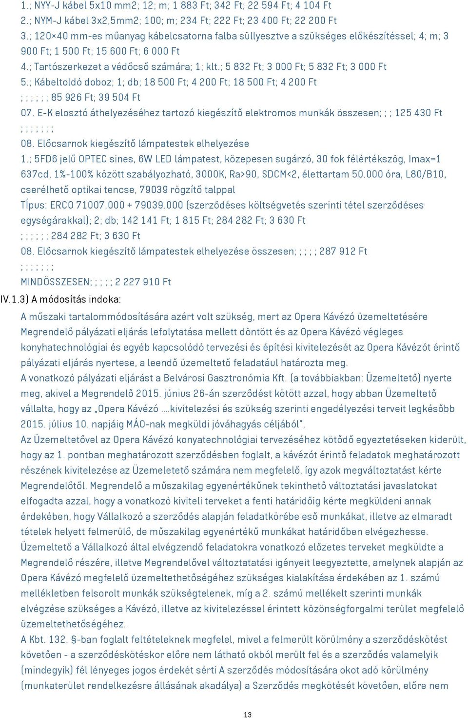 ; 5 832 Ft; 3 000 Ft; 5 832 Ft; 3 000 Ft 5.; Kábeltoldó doboz; 1; db; 18 500 Ft; 4 200 Ft; 18 500 Ft; 4 200 Ft ; ; ; ; ; ; 85 926 Ft; 39 504 Ft 07.