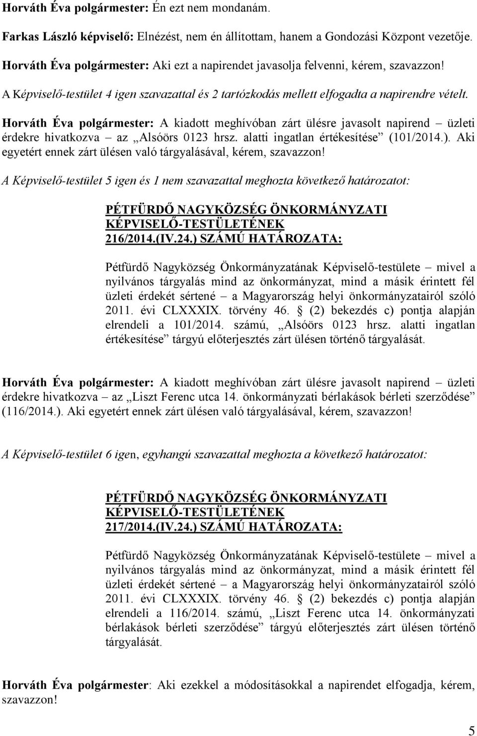 Horváth Éva polgármester: A kiadott meghívóban zárt ülésre javasolt napirend üzleti érdekre hivatkozva az Alsóörs 0123 hrsz. alatti ingatlan értékesítése (101/2014.).