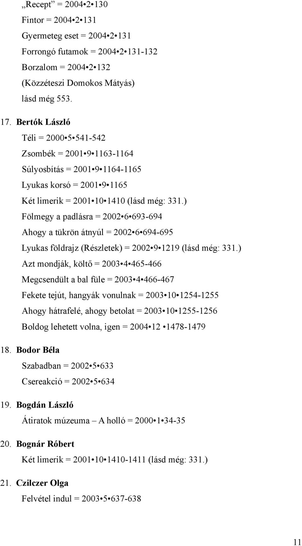 ) Fölmegy a padlásra = 2002 6 693-694 Ahogy a tükrön átnyúl = 2002 6 694-695 Lyukas földrajz (Részletek) = 2002 9 1219 (lásd még: 331.