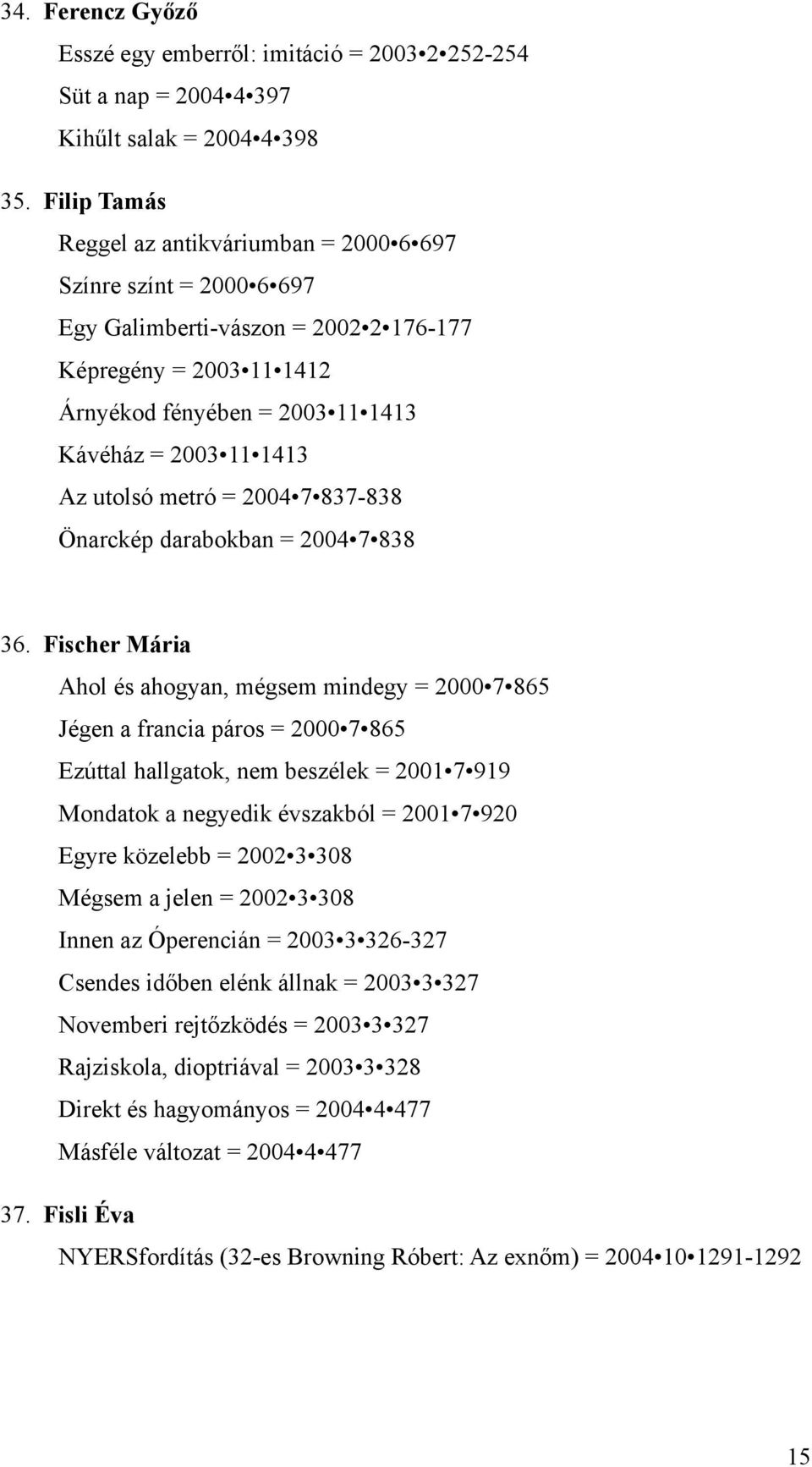 utolsó metró = 2004 7 837-838 Önarckép darabokban = 2004 7 838 36.