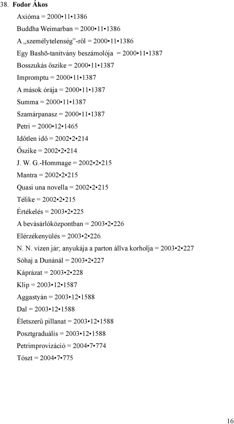 -Hommage = 2002 2 215 Mantra = 2002 2 215 Quasi una novella = 2002 2 215 Télike = 2002 2 215 Értékelés = 2003 2 225 A bevásárlóközpontban = 2003 2 226 Elérzékenyülés = 2003 2 226 N.