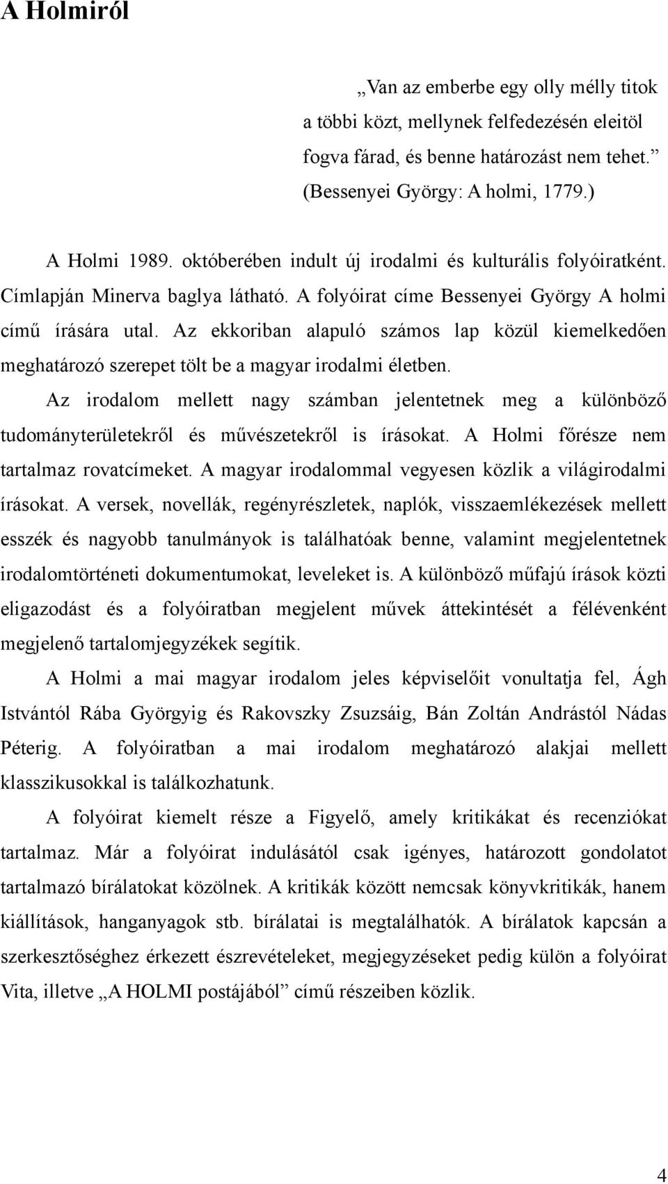 Az ekkoriban alapuló számos lap közül kiemelkedően meghatározó szerepet tölt be a magyar irodalmi életben.