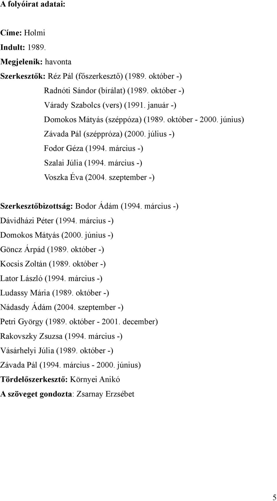 szeptember -) Szerkesztőbizottság: Bodor Ádám (1994. március -) Dávidházi Péter (1994. március -) Domokos Mátyás (2000. június -) Göncz Árpád (1989. október -) Kocsis Zoltán (1989.