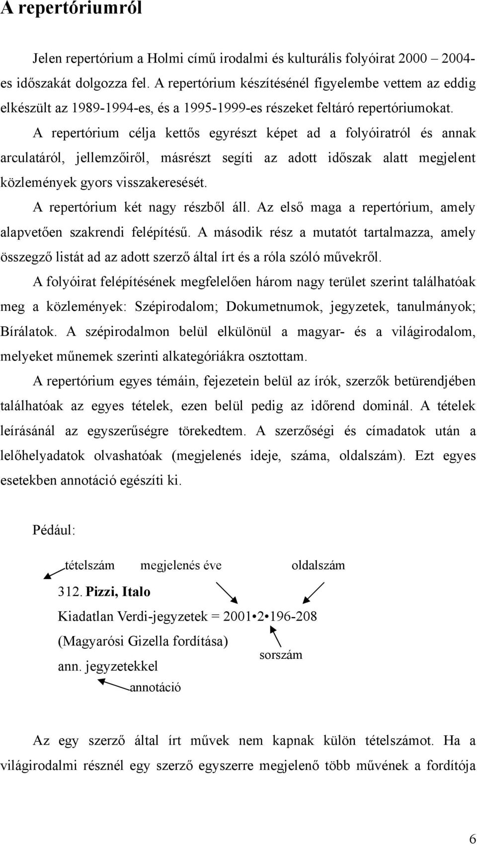 A repertórium célja kettős egyrészt képet ad a folyóiratról és annak arculatáról, jellemzőiről, másrészt segíti az adott időszak alatt megjelent közlemények gyors visszakeresését.