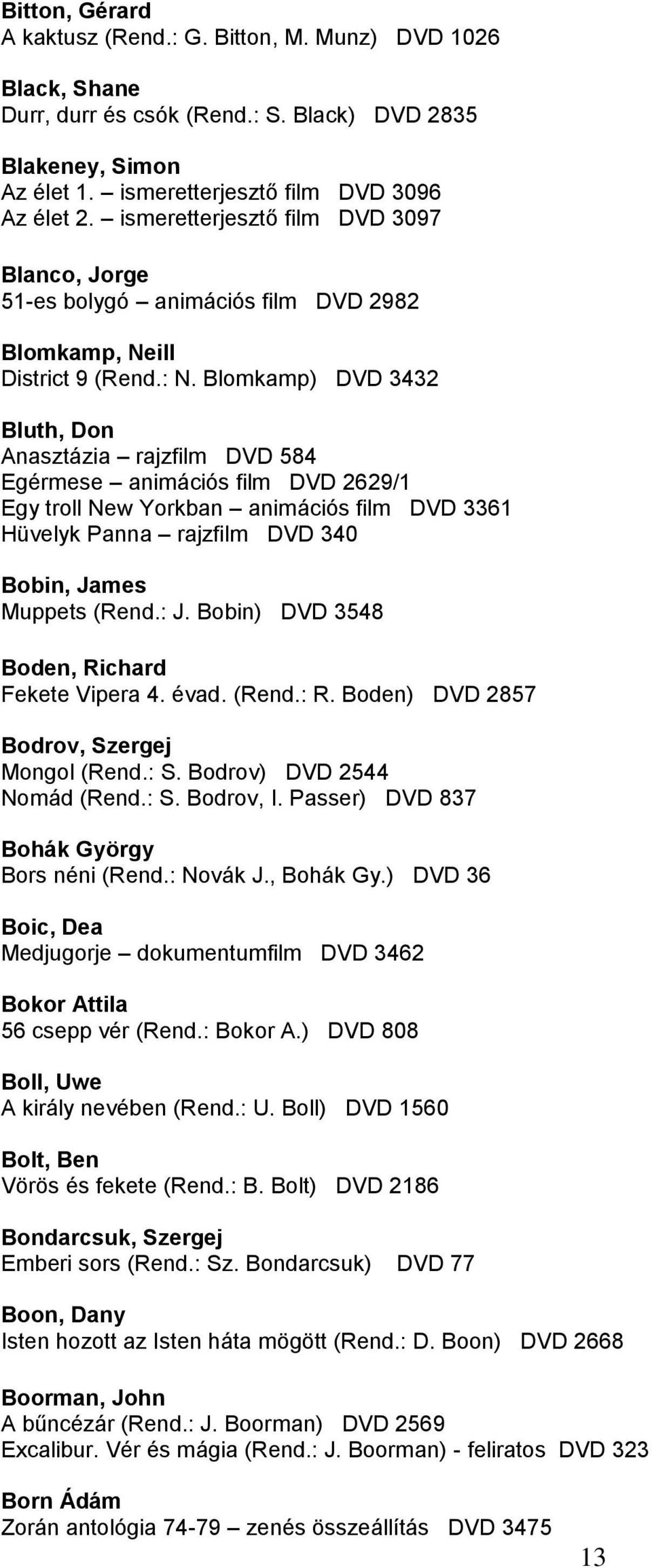Blomkamp) DVD 3432 Bluth, Don Anasztázia rajzfilm DVD 584 Egérmese animációs film DVD 2629/1 Egy troll New Yorkban animációs film DVD 3361 Hüvelyk Panna rajzfilm DVD 340 Bobin, James Muppets (Rend.