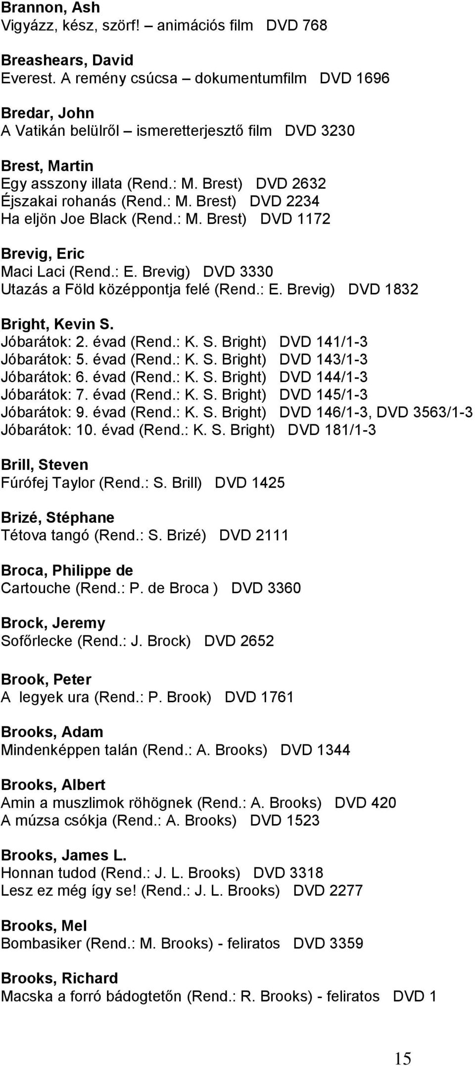 : M. Brest) DVD 1172 Brevig, Eric Maci Laci (Rend.: E. Brevig) DVD 3330 Utazás a Föld középpontja felé (Rend.: E. Brevig) DVD 1832 Bright, Kevin S. Jóbarátok: 2. évad (Rend.: K. S. Bright) DVD 141/1-3 Jóbarátok: 5.