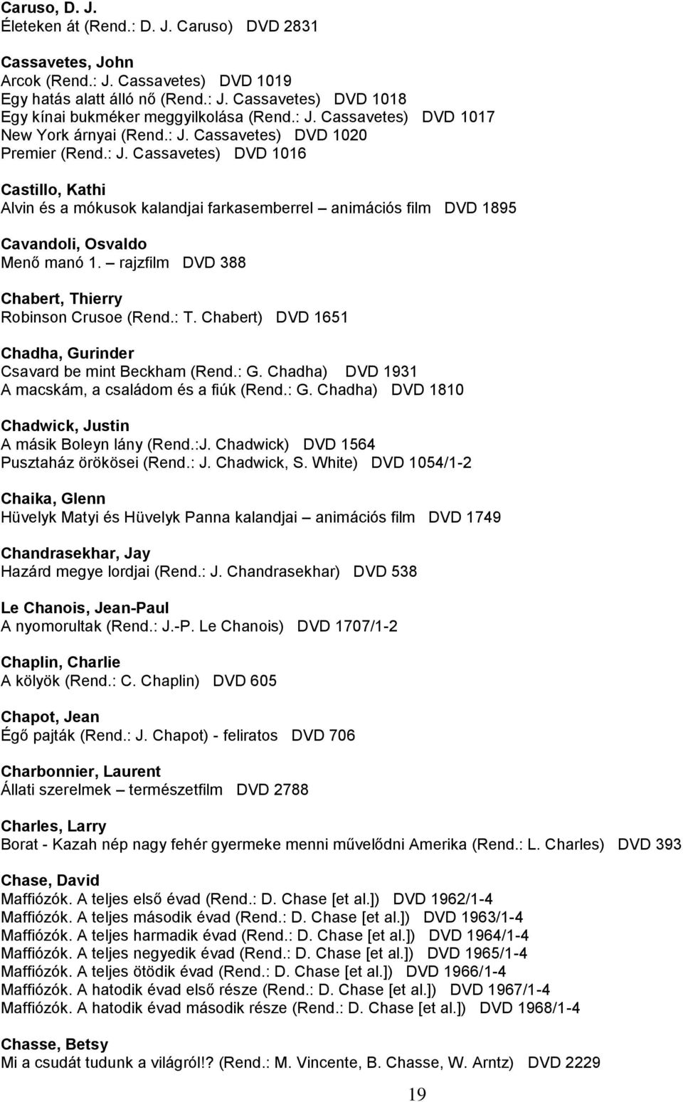 rajzfilm DVD 388 Chabert, Thierry Robinson Crusoe (Rend.: T. Chabert) DVD 1651 Chadha, Gurinder Csavard be mint Beckham (Rend.: G. Chadha) DVD 1931 A macskám, a családom és a fiúk (Rend.: G. Chadha) DVD 1810 Chadwick, Justin A másik Boleyn lány (Rend.