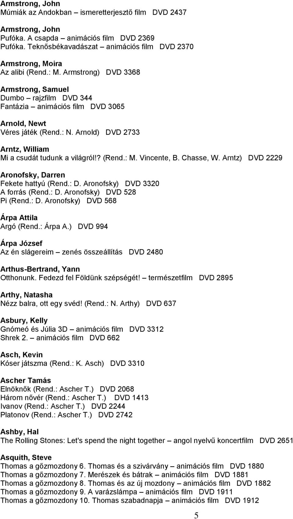 Armstrong) DVD 3368 Armstrong, Samuel Dumbo rajzfilm DVD 344 Fantázia animációs film DVD 3065 Arnold, Newt Véres játék (Rend.: N. Arnold) DVD 2733 Arntz, William Mi a csudát tudunk a világról!? (Rend.: M.