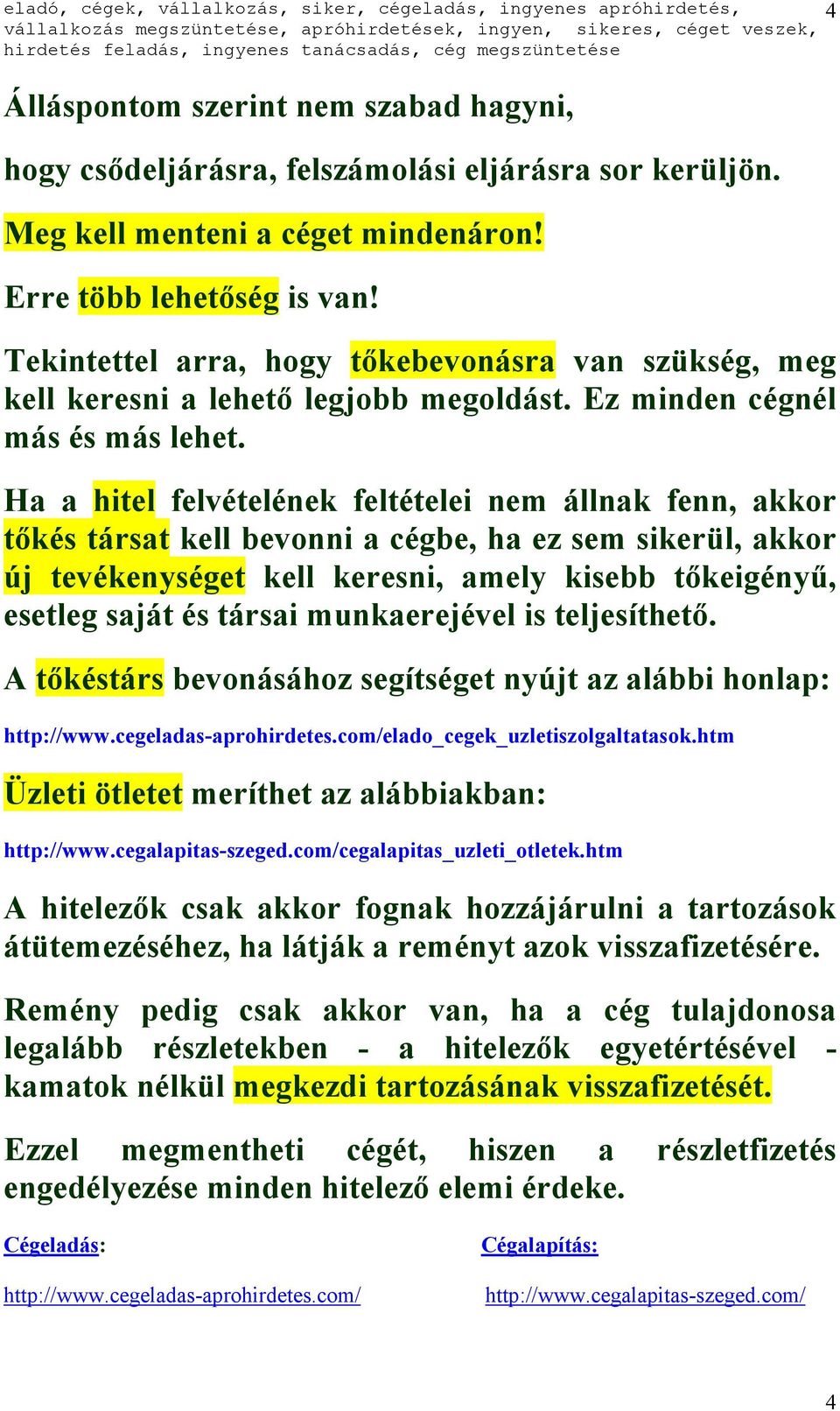 Ha a hitel felvételének feltételei nem állnak fenn, akkor tőkés társat kell bevonni a cégbe, ha ez sem sikerül, akkor új tevékenységet kell keresni, amely kisebb tőkeigényű, esetleg saját és társai