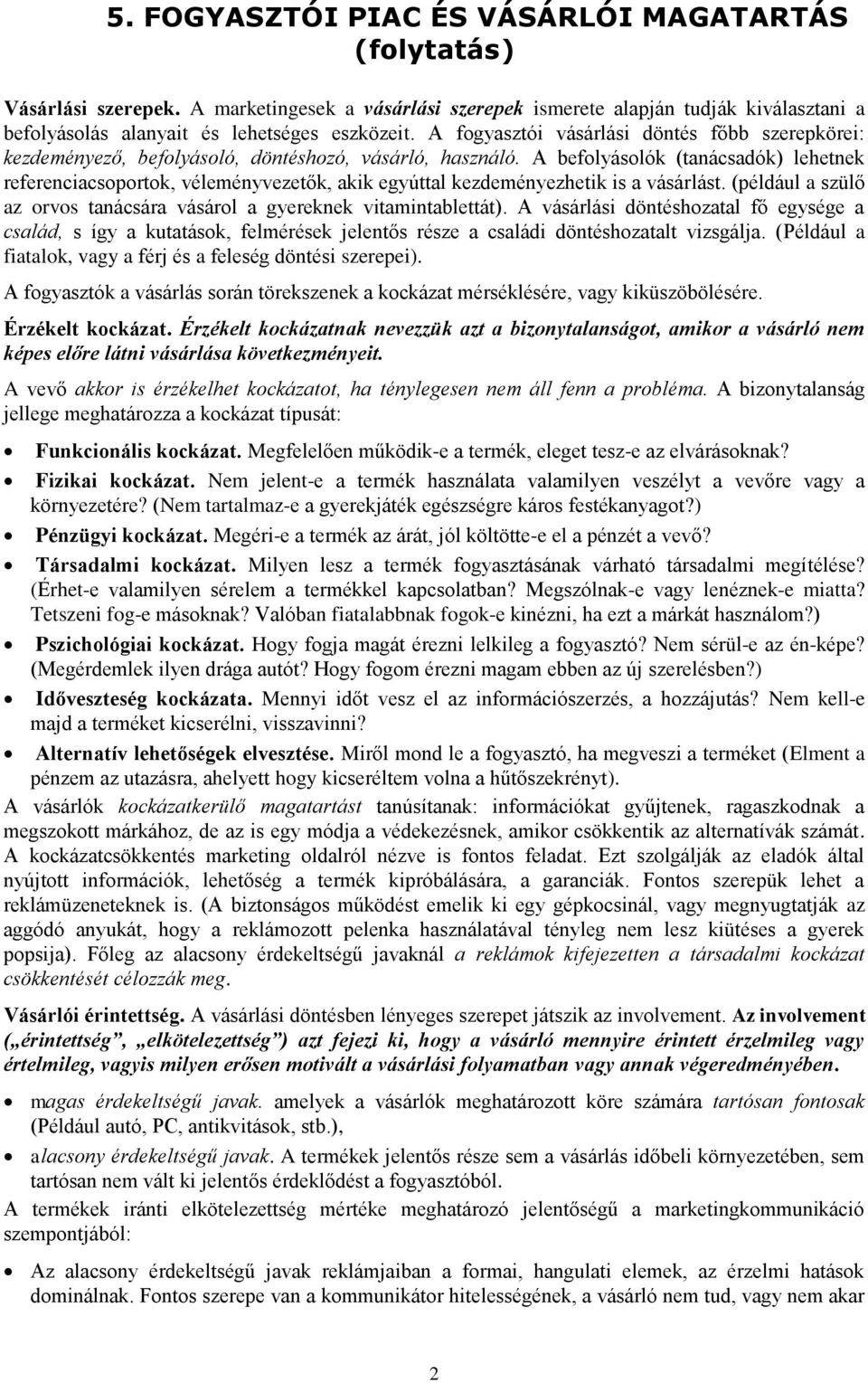 A befolyásolók (tanácsadók) lehetnek referenciacsoportok, véleményvezetők, akik egyúttal kezdeményezhetik is a vásárlást. (például a szülő az orvos tanácsára vásárol a gyereknek vitamintablettát).