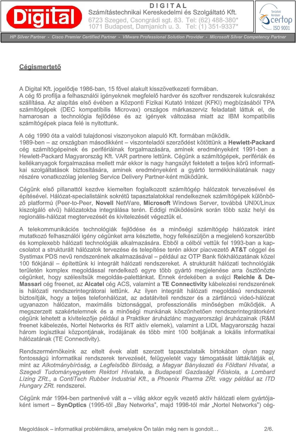 fejlődése és az igények változása miatt az IBM kompatíbilis számítógépek piaca felé is nyitottunk. A cég 1990 óta a valódi tulajdonosi viszonyokon alapuló Kft. formában működik.