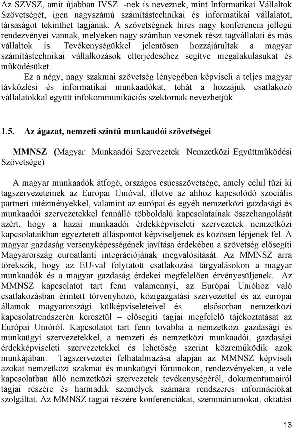 Tevékenységükkel jelentősen hozzájárultak a magyar számítástechnikai vállalkozások elterjedéséhez segítve megalakulásukat és működésüket.