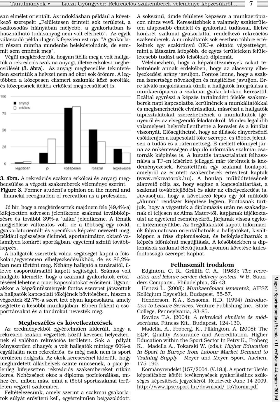 Az egyik válaszadó például igen kifejezôen ezt írja: "A gyakorlati részen mintha mindenbe belekóstolnánk, de semmit sem ennénk meg".