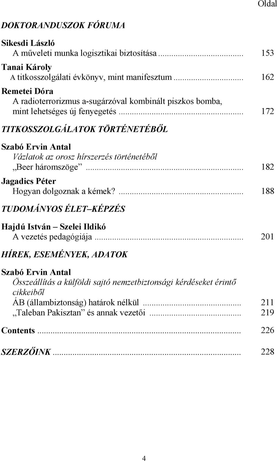 .. 172 TITKOSSZOLGÁLATOK TÖRTÉNETÉBİL Szabó Ervin Antal Vázlatok az orosz hírszerzés történetébıl Beer háromszöge... 182 Jagadics Péter Hogyan dolgoznak a kémek?