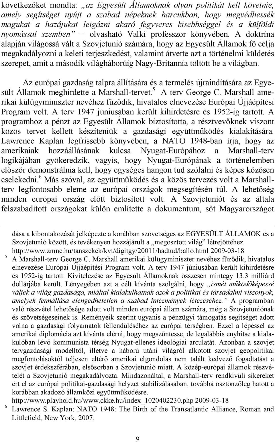 A doktrína alapján világossá vált a Szovjetunió számára, hogy az Egyesült Államok fı célja megakadályozni a keleti terjeszkedést, valamint átvette azt a történelmi küldetés szerepet, amit a második