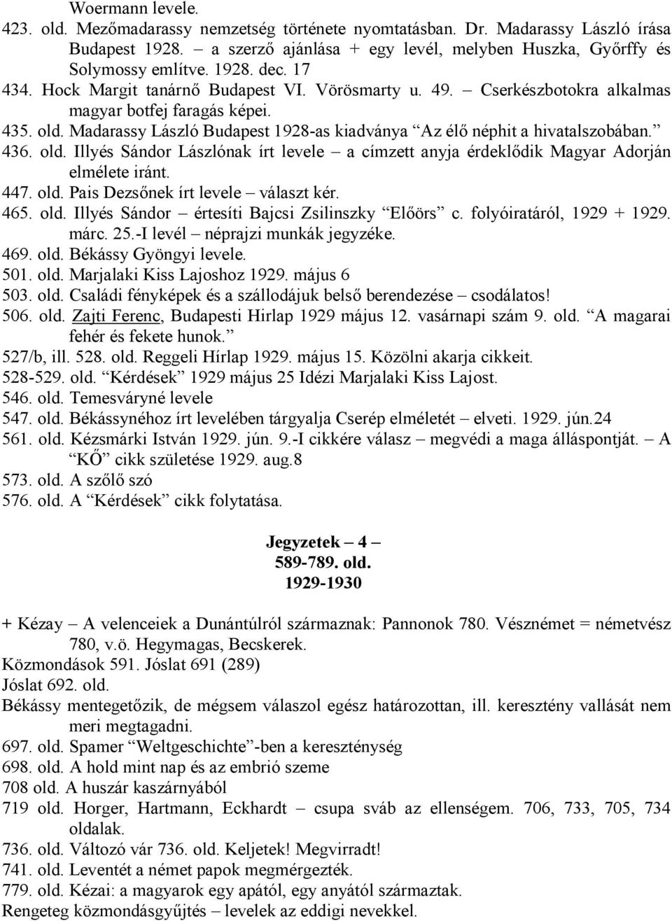 436. old. Illyés Sándor Lászlónak írt levele a címzett anyja érdeklődik Magyar Adorján elmélete iránt. 447. old. Pais Dezsőnek írt levele választ kér. 465. old. Illyés Sándor értesíti Bajcsi Zsilinszky Előörs c.