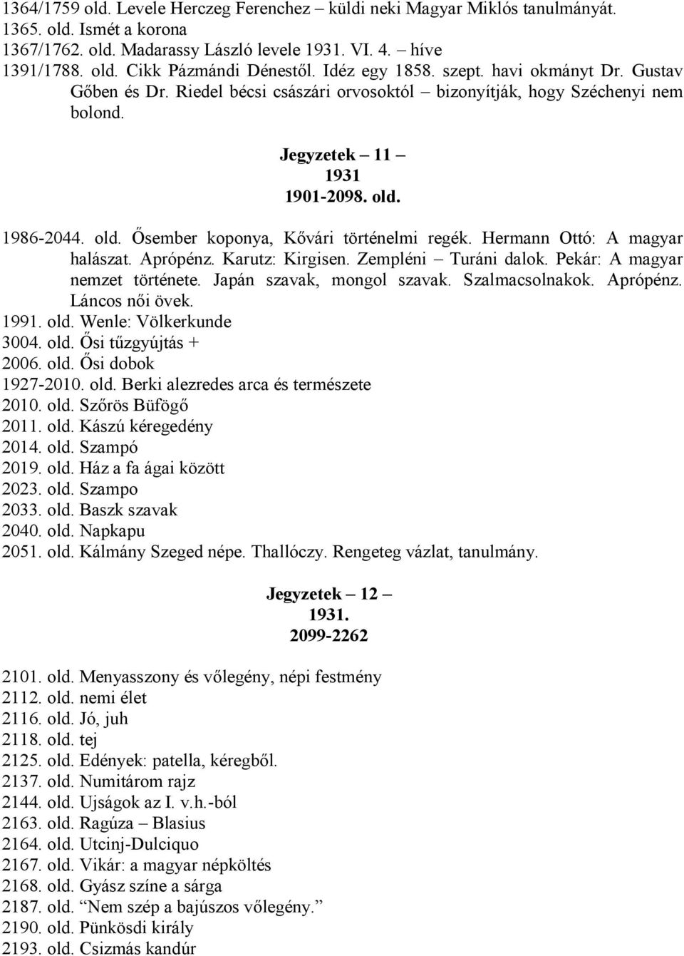 1986-2044. old. Ősember koponya, Kővári történelmi regék. Hermann Ottó: A magyar halászat. Aprópénz. Karutz: Kirgisen. Zempléni Turáni dalok. Pekár: A magyar nemzet története.