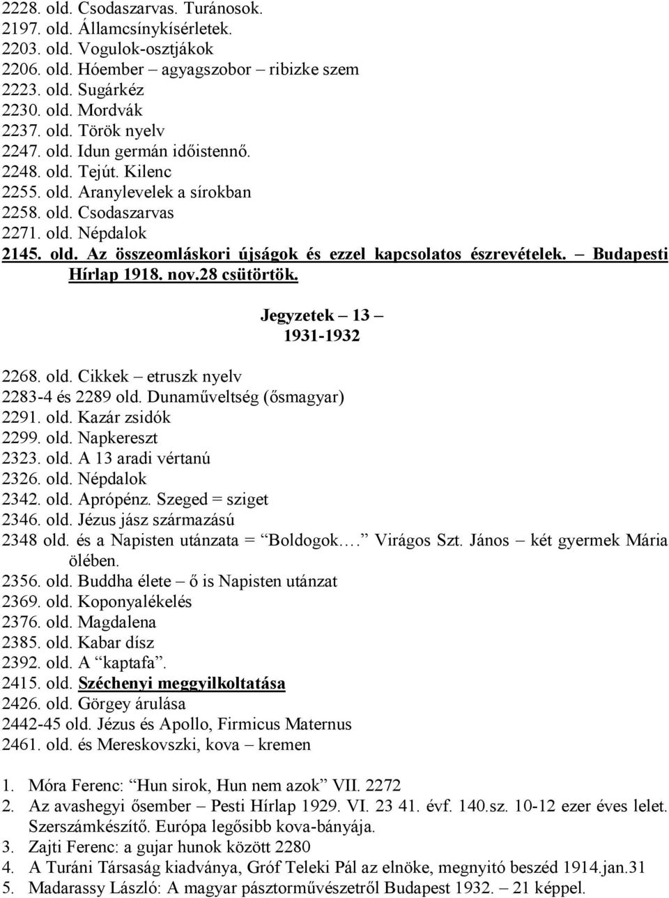 Budapesti Hírlap 1918. nov.28 csütörtök. Jegyzetek 13 1931-1932 2268. old. Cikkek etruszk nyelv 2283-4 és 2289 old. Dunaműveltség (ősmagyar) 2291. old. Kazár zsidók 2299. old. Napkereszt 2323. old. A 13 aradi vértanú 2326.