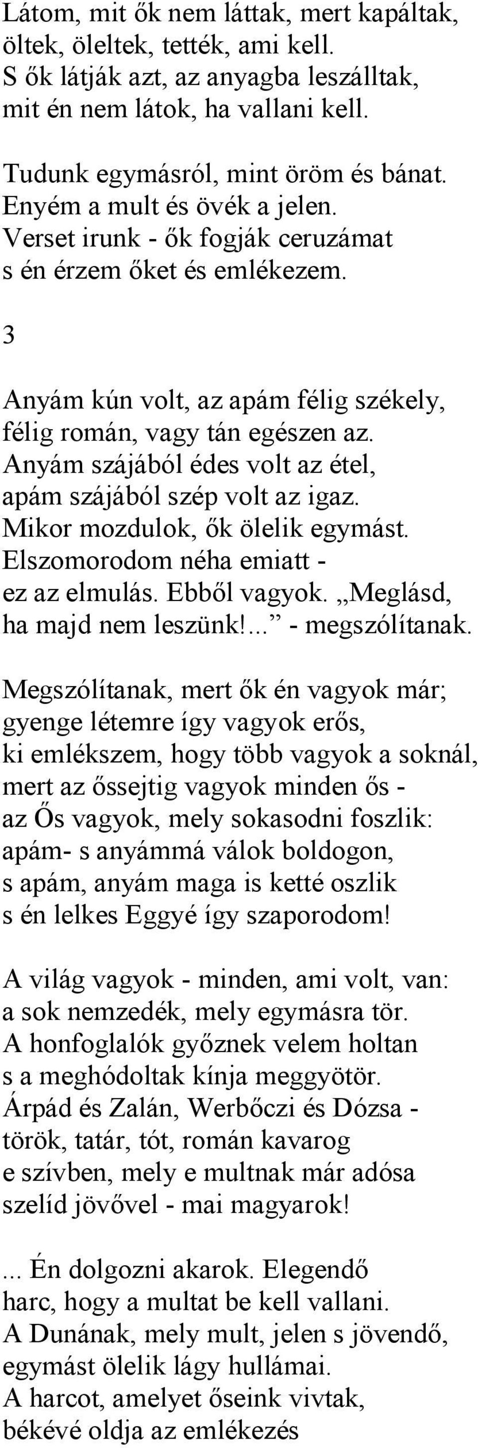 Anyám szájából édes volt az étel, apám szájából szép volt az igaz. Mikor mozdulok, ők ölelik egymást. Elszomorodom néha emiatt - ez az elmulás. Ebből vagyok. Meglásd, ha majd nem leszünk!