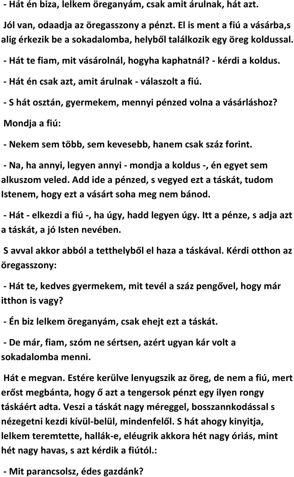 Mondja a fiú: - Nekem sem több, sem kevesebb, hanem csak száz forint. - Na, ha annyi, legyen annyi - mondja a koldus -, én egyet sem alkuszom veled.