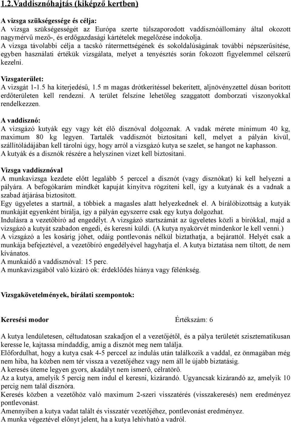 A vizsga távolabbi célja a tacskó rátermettségének és sokoldalúságának további népszerűsítése, egyben használati értékük vizsgálata, melyet a tenyésztés során fokozott figyelemmel célszerű kezelni.