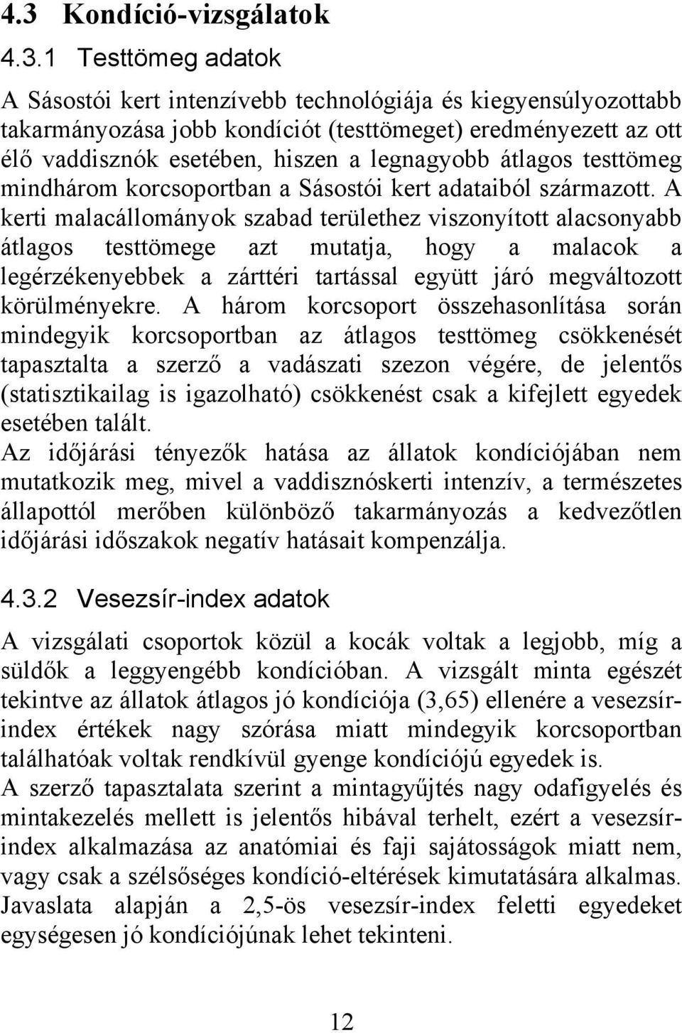 A kerti malacállományok szabad területhez viszonyított alacsonyabb átlagos testtömege azt mutatja, hogy a malacok a legérzékenyebbek a zárttéri tartással együtt járó megváltozott körülményekre.