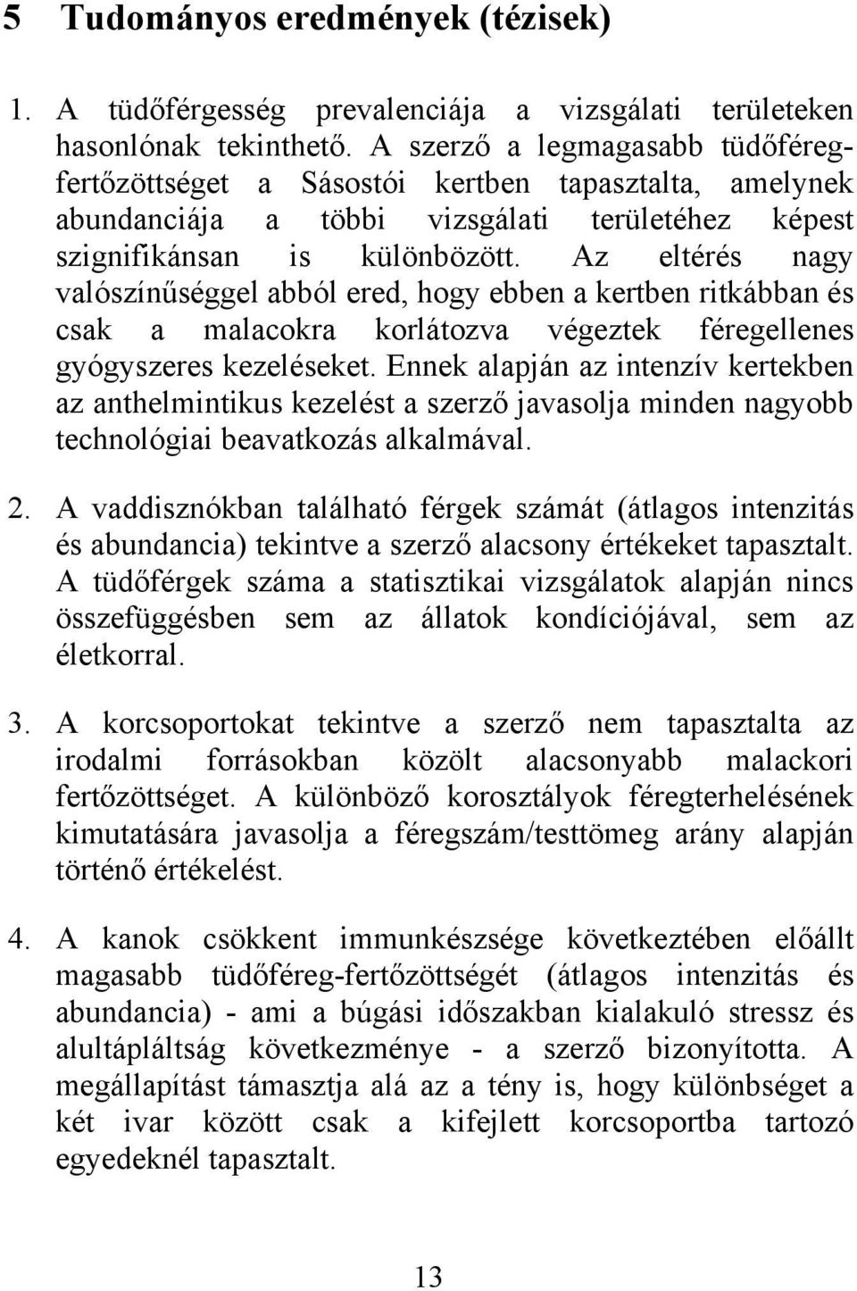 Az eltérés nagy valószínűséggel abból ered, hogy ebben a kertben ritkábban és csak a malacokra korlátozva végeztek féregellenes gyógyszeres kezeléseket.