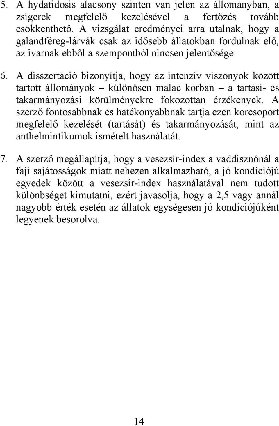 A disszertáció bizonyítja, hogy az intenzív viszonyok között tartott állományok különösen malac korban a tartási- és takarmányozási körülményekre fokozottan érzékenyek.