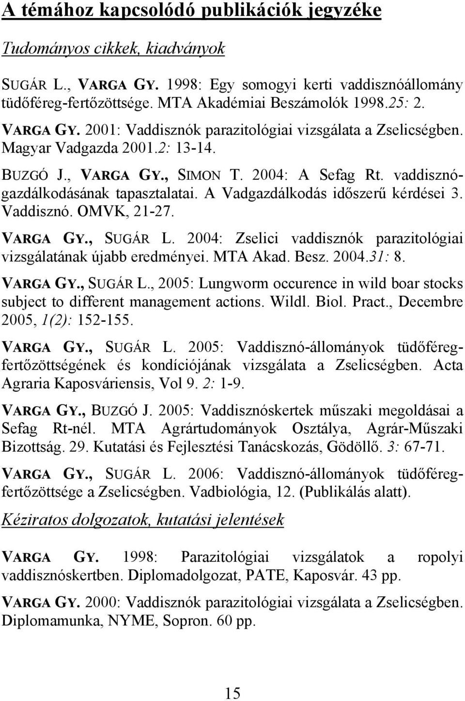 A Vadgazdálkodás időszerű kérdései 3. Vaddisznó. OMVK, 21-27. VARGA GY., SUGÁR L. 2004: Zselici vaddisznók parazitológiai vizsgálatának újabb eredményei. MTA Akad. Besz. 2004.31: 8. VARGA GY., SUGÁR L., 2005: Lungworm occurence in wild boar stocks subject to different management actions.