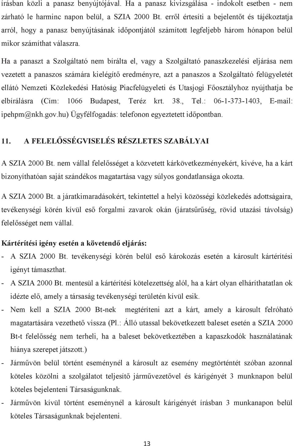 Ha a panaszt a Szolgáltató nem bírálta el, vagy a Szolgáltató panaszkezelési eljárása nem vezetett a panaszos számára kielégítő eredményre, azt a panaszos a Szolgáltató felügyeletét ellátó Nemzeti