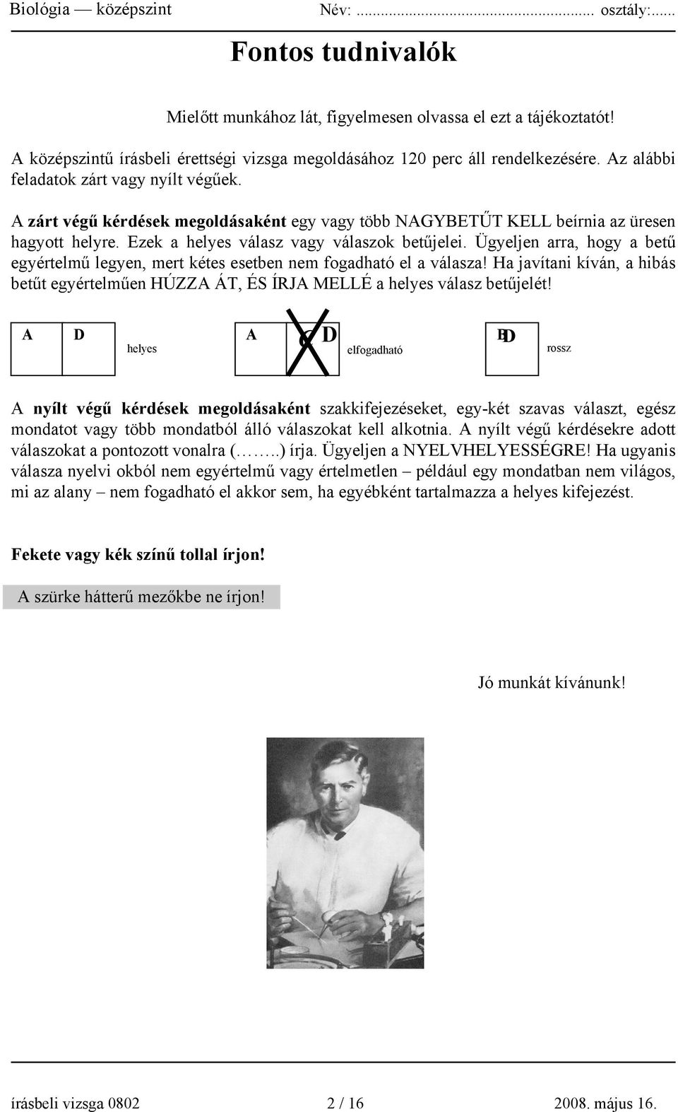 Ügyeljen arra, hogy a betű egyértelmű legyen, mert kétes esetben nem fogadható el a válasza! Ha javítani kíván, a hibás betűt egyértelműen HÚZZA ÁT, ÉS ÍRJA MELLÉ a helyes válasz betűjelét!