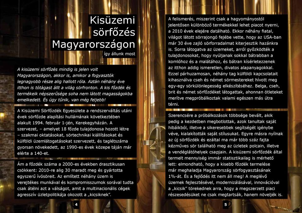 A Kisüzemi Sörfőzdék Egyesülete a rendszerváltás utáni évek sörfőzde alapítási hullámának következtében alakult 1994. február 1-jén, Kerekegyházán.