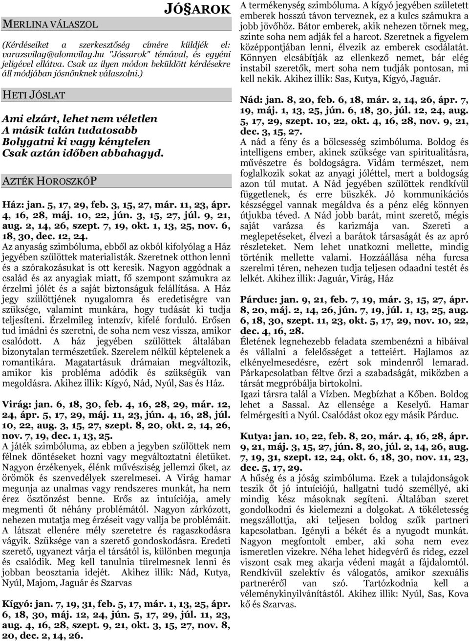 ) HETI JÓSLAT Ami elzárt, lehet nem véletlen A másik talán tudatosabb Bolygatni ki vagy kénytelen Csak aztán időben abbahagyd. AZTÉK HOROSZKÓP Ház: jan. 5, 17, 29, feb. 3, 15, 27, már. 11, 23, ápr.