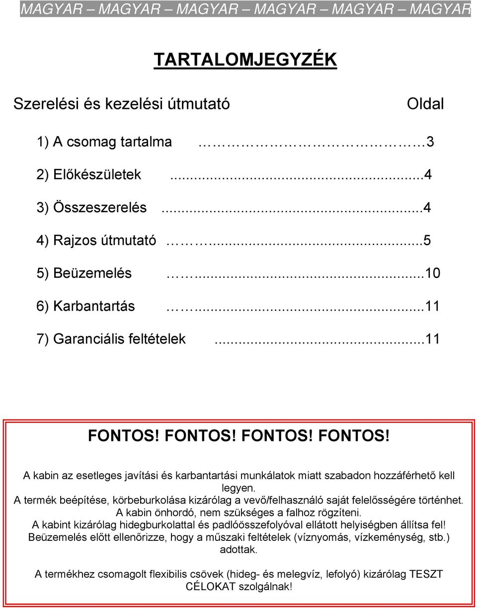 A termék beépítése, körbeburkolása kizárólag a vevő/felhasználó saját felelősségére történhet. A kabin önhordó, nem szükséges a falhoz rögzíteni.