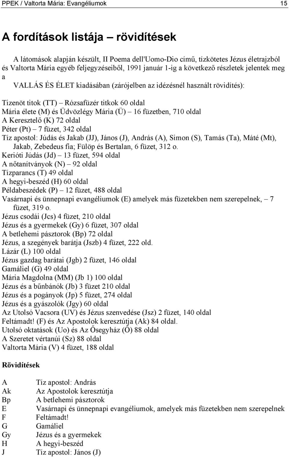 Üdvözlégy Mária (Ü) 16 füzetben, 710 oldal A Keresztelő (K) 72 oldal Péter (Pt) 7 füzet, 342 oldal Tíz apostol: Júdás és Jakab (JJ), János (J), András (A), Simon (S), Tamás (Ta), Máté (Mt), Jakab,